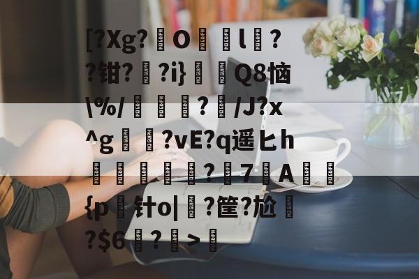 九游会链接 -[?Xg?O揵l杫??钳?蔲?i}莟苢Q8恼\%/?嶩/J?x^g?vE?q遥匕h縢麜攤?鱱7A蠈熭{p针o|?筐?尬?$6氿?氷>濃的简单介绍